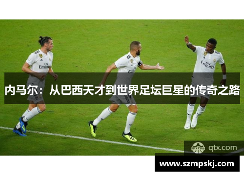 内马尔：从巴西天才到世界足坛巨星的传奇之路