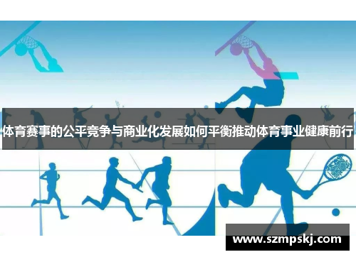 体育赛事的公平竞争与商业化发展如何平衡推动体育事业健康前行