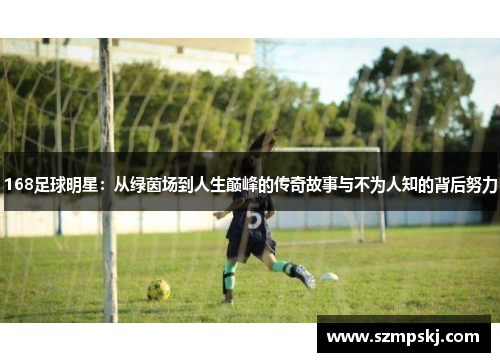 168足球明星：从绿茵场到人生巅峰的传奇故事与不为人知的背后努力
