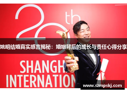 姚明结婚真实感言揭秘：婚姻背后的成长与责任心得分享