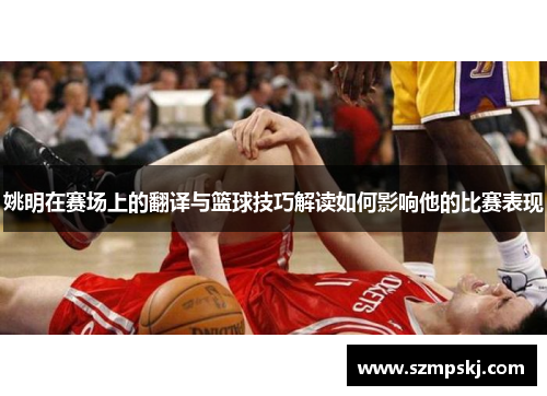 姚明在赛场上的翻译与篮球技巧解读如何影响他的比赛表现