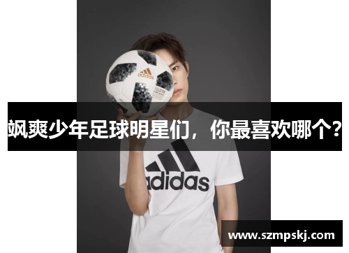 飒爽少年足球明星们，你最喜欢哪个？