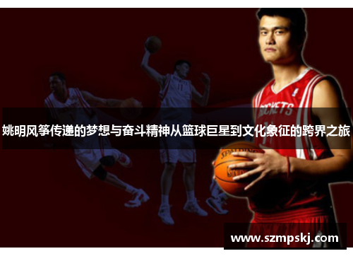 姚明风筝传递的梦想与奋斗精神从篮球巨星到文化象征的跨界之旅