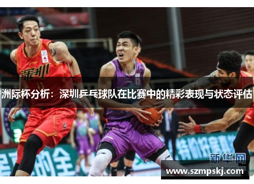 洲际杯分析：深圳乒乓球队在比赛中的精彩表现与状态评估