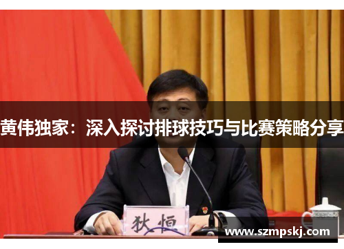 黄伟独家：深入探讨排球技巧与比赛策略分享