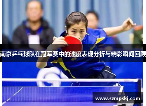 南京乒乓球队在冠军赛中的速度表现分析与精彩瞬间回顾