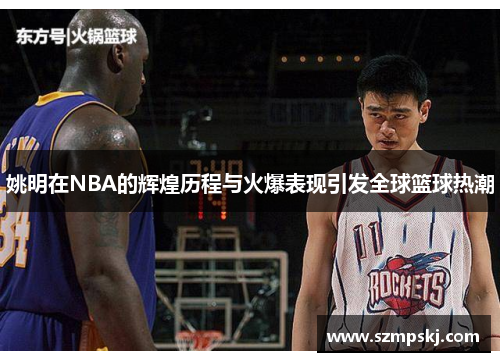 姚明在NBA的辉煌历程与火爆表现引发全球篮球热潮