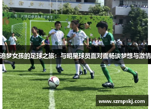 追梦女孩的足球之旅：与明星球员面对面畅谈梦想与激情