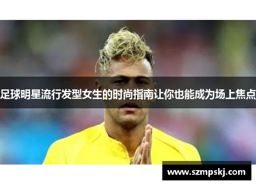 足球明星流行发型女生的时尚指南让你也能成为场上焦点