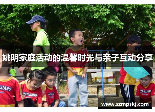 姚明家庭活动的温馨时光与亲子互动分享