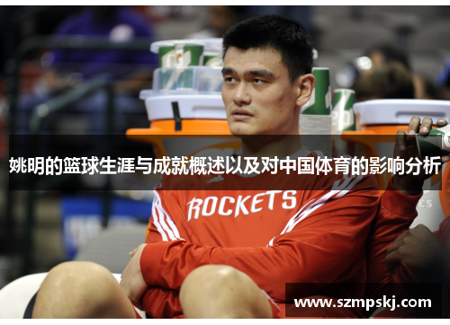 姚明的篮球生涯与成就概述以及对中国体育的影响分析