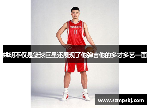 姚明不仅是篮球巨星还展现了他弹吉他的多才多艺一面