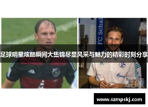 足球明星炫酷瞬间大集锦尽显风采与魅力的精彩时刻分享