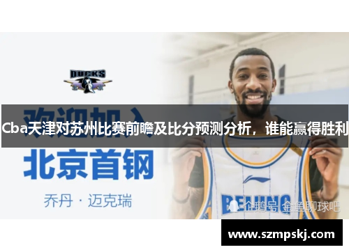Cba天津对苏州比赛前瞻及比分预测分析，谁能赢得胜利