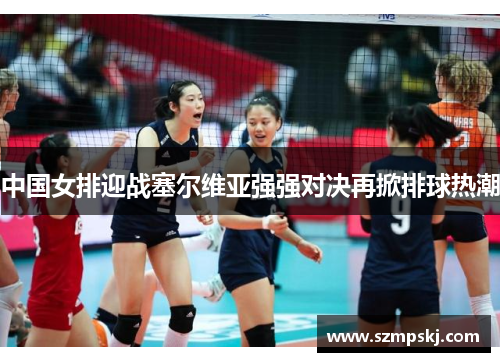 中国女排迎战塞尔维亚强强对决再掀排球热潮