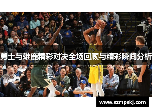 勇士与雄鹿精彩对决全场回顾与精彩瞬间分析