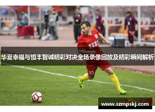 华夏幸福与恒丰智诚精彩对决全场录像回放及精彩瞬间解析