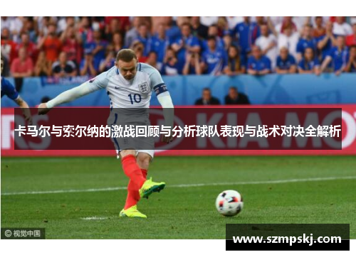 卡马尔与索尔纳的激战回顾与分析球队表现与战术对决全解析
