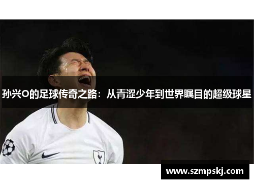 孙兴O的足球传奇之路：从青涩少年到世界瞩目的超级球星