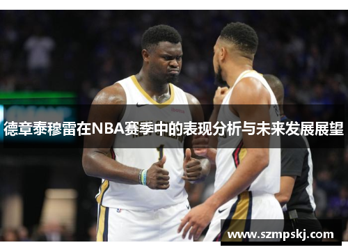 德章泰穆雷在NBA赛季中的表现分析与未来发展展望