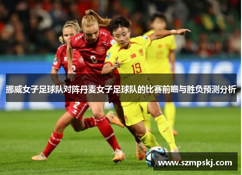 挪威女子足球队对阵丹麦女子足球队的比赛前瞻与胜负预测分析