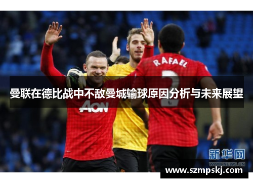 曼联在德比战中不敌曼城输球原因分析与未来展望