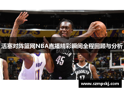 活塞对阵篮网NBA直播精彩瞬间全程回顾与分析