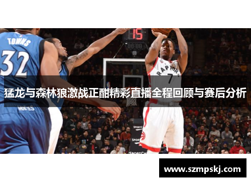猛龙与森林狼激战正酣精彩直播全程回顾与赛后分析