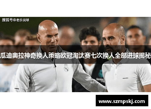 瓜迪奥拉神奇换人策略欧冠淘汰赛七次换人全部进球揭秘