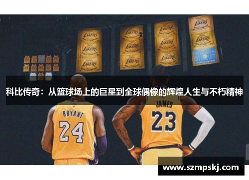 科比传奇：从篮球场上的巨星到全球偶像的辉煌人生与不朽精神